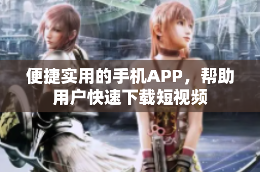 便捷实用的手机APP，帮助用户快速下载短视频