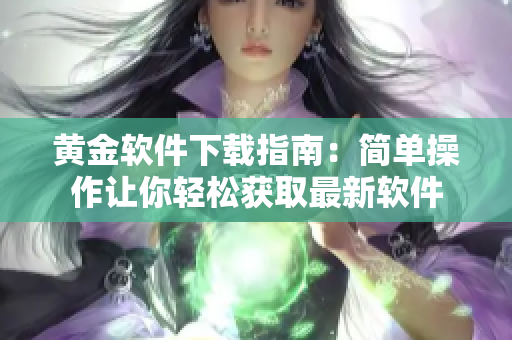 黄金软件下载指南：简单操作让你轻松获取最新软件