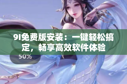 9I免费版安装：一键轻松搞定，畅享高效软件体验
