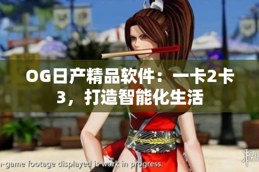 OG日产精品软件：一卡2卡3，打造智能化生活