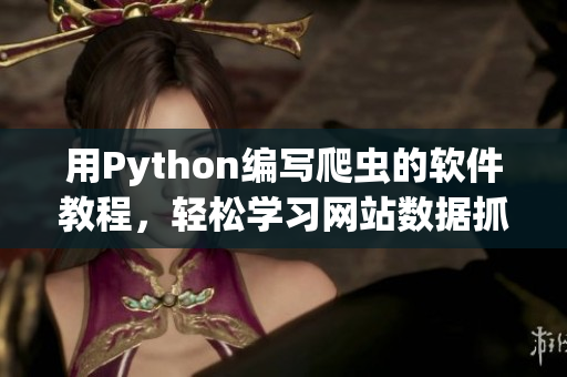 用Python编写爬虫的软件教程，轻松学习网站数据抓取技巧