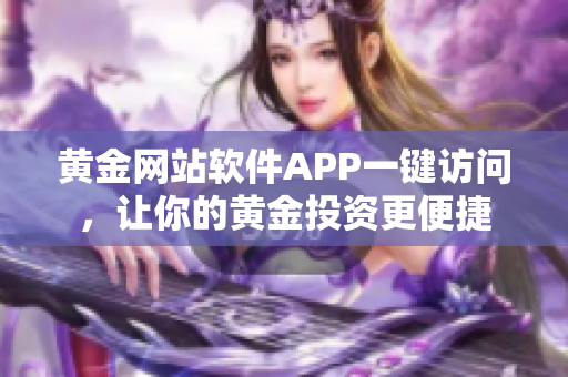 黄金网站软件APP一键访问，让你的黄金投资更便捷
