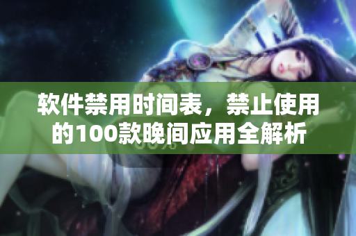 软件禁用时间表，禁止使用的100款晚间应用全解析