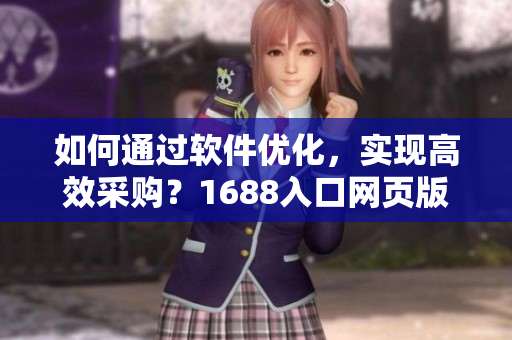 如何通过软件优化，实现高效采购？1688入口网页版全面指南