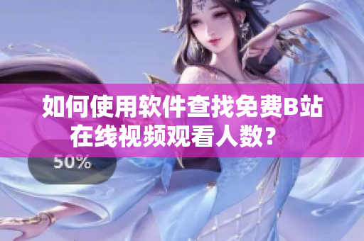 如何使用软件查找免费B站在线视频观看人数？ 