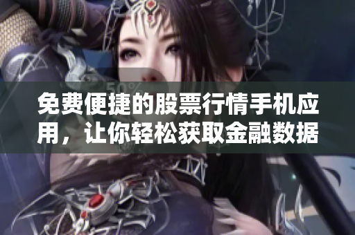 免费便捷的股票行情手机应用，让你轻松获取金融数据