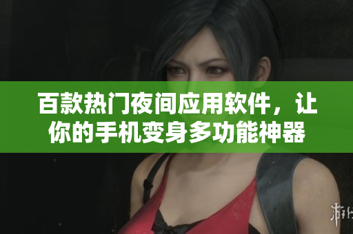 百款热门夜间应用软件，让你的手机变身多功能神器