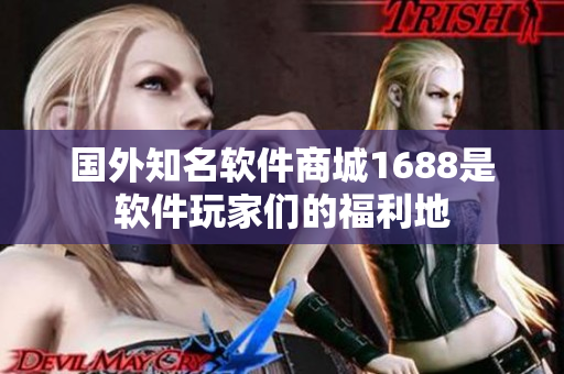 国外知名软件商城1688是软件玩家们的福利地