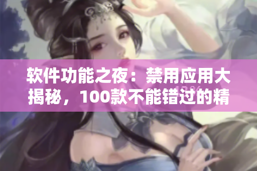 软件功能之夜：禁用应用大揭秘，100款不能错过的精华推荐