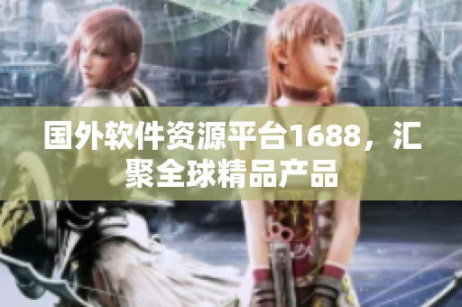 国外软件资源平台1688，汇聚全球精品产品
