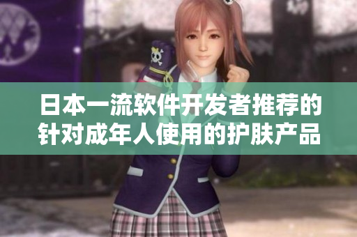 日本一流软件开发者推荐的针对成年人使用的护肤产品