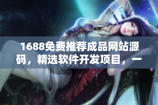 1688免费推荐成品网站源码，精选软件开发项目，一站式解决开发需求