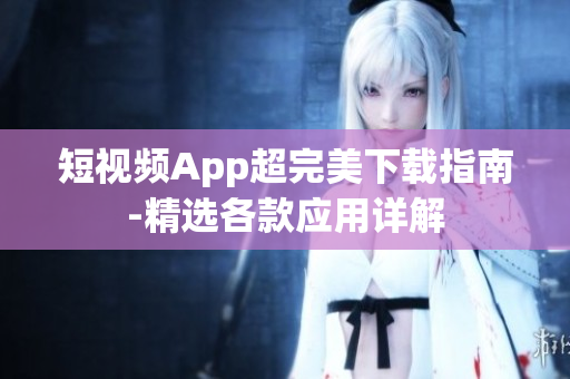 短视频App超完美下载指南-精选各款应用详解