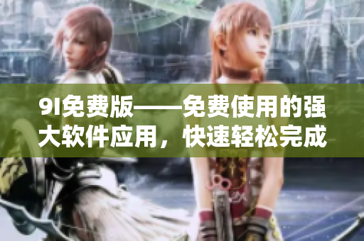 9I免费版——免费使用的强大软件应用，快速轻松完成安装