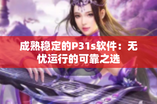 成熟稳定的P31s软件：无忧运行的可靠之选