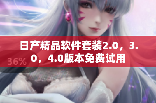 日产精品软件套装2.0，3.0，4.0版本免费试用