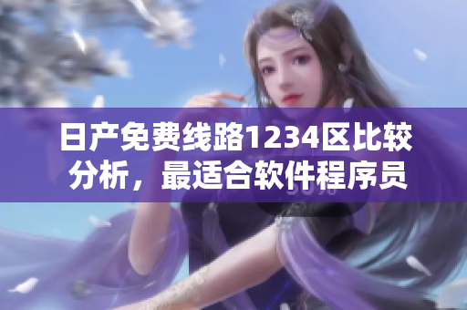 日产免费线路1234区比较 分析，最适合软件程序员使用