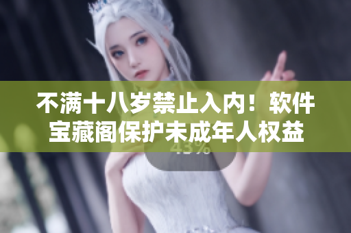 不满十八岁禁止入内！软件宝藏阁保护未成年人权益