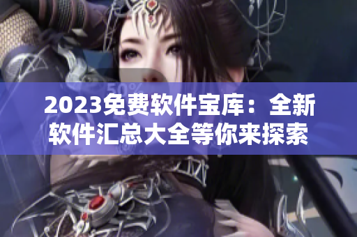 2023免费软件宝库：全新软件汇总大全等你来探索