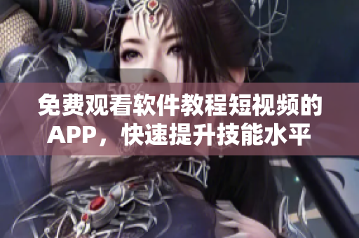 免费观看软件教程短视频的APP，快速提升技能水平