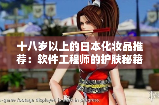 十八岁以上的日本化妆品推荐：软件工程师的护肤秘籍