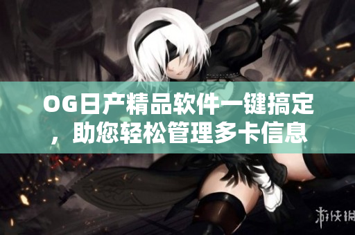 OG日产精品软件一键搞定，助您轻松管理多卡信息