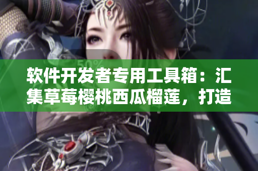 软件开发者专用工具箱：汇集草莓樱桃西瓜榴莲，打造通用包装盒