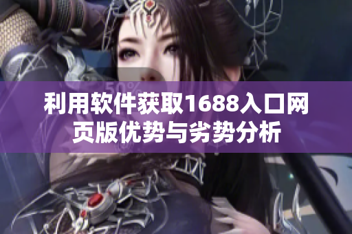 利用软件获取1688入口网页版优势与劣势分析