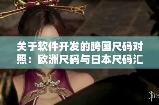 关于软件开发的跨国尺码对照：欧洲尺码与日本尺码汇总