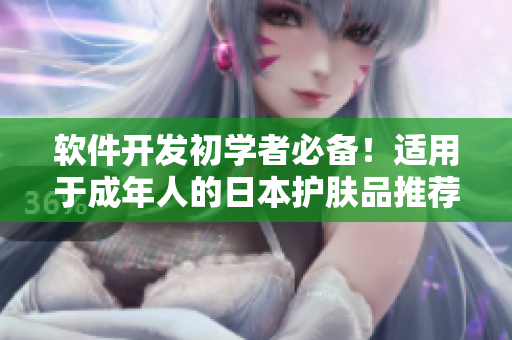 软件开发初学者必备！适用于成年人的日本护肤品推荐
