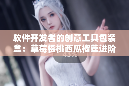软件开发者的创意工具包装盒：草莓樱桃西瓜榴莲进阶利器
