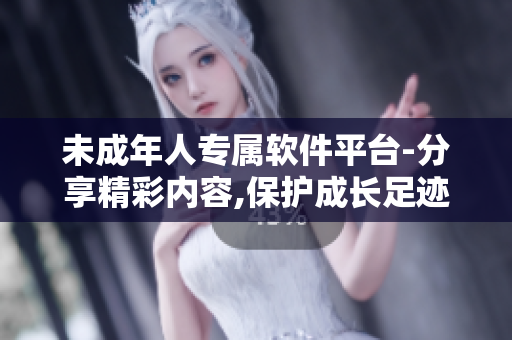 未成年人专属软件平台-分享精彩内容,保护成长足迹