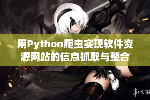用Python爬虫实现软件资源网站的信息抓取与整合