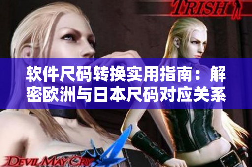 软件尺码转换实用指南：解密欧洲与日本尺码对应关系