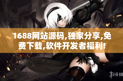 1688网站源码,独家分享,免费下载,软件开发者福利!