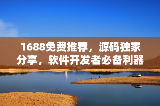 1688免费推荐，源码独家分享，软件开发者必备利器