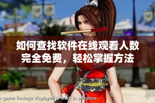如何查找软件在线观看人数完全免费，轻松掌握方法