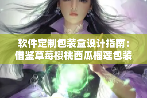 软件定制包装盒设计指南：借鉴草莓樱桃西瓜榴莲包装灵感