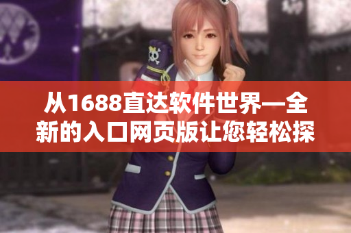 从1688直达软件世界—全新的入口网页版让您轻松探索软件应用