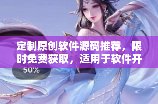 定制原创软件源码推荐，限时免费获取，适用于软件开发、编程爱好者。