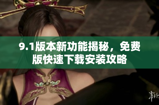 9.1版本新功能揭秘，免费版快速下载安装攻略