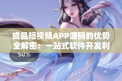 成品短视频APP源码的优势全解密：一站式软件开发利器