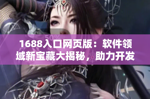 1688入口网页版：软件领域新宝藏大揭秘，助力开发者轻松获取资源