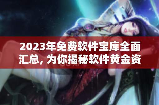 2023年免费软件宝库全面汇总, 为你揭秘软件黄金资源