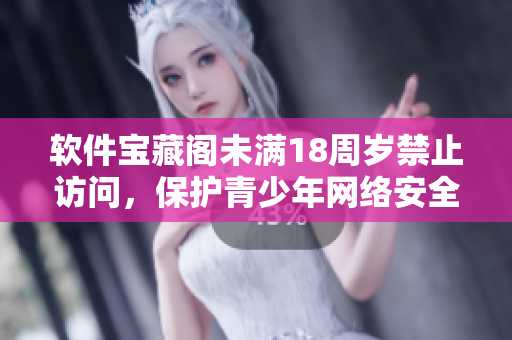软件宝藏阁未满18周岁禁止访问，保护青少年网络安全