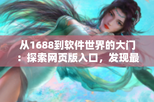 从1688到软件世界的大门：探索网页版入口，发现最新软件趋势