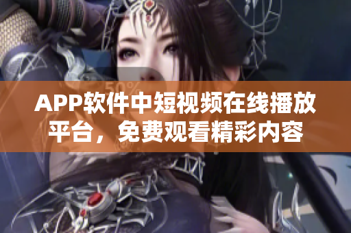 APP软件中短视频在线播放平台，免费观看精彩内容