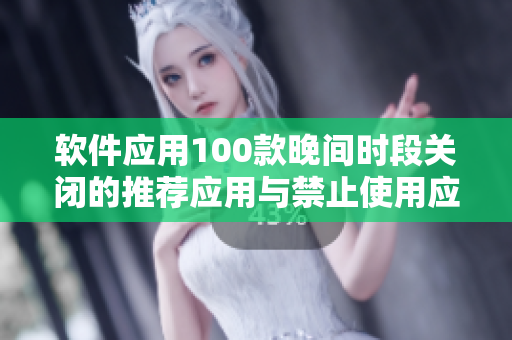 软件应用100款晚间时段关闭的推荐应用与禁止使用应用列表