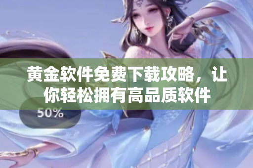 黄金软件免费下载攻略，让你轻松拥有高品质软件