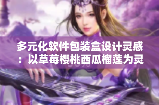 多元化软件包装盒设计灵感：以草莓樱桃西瓜榴莲为灵感源泉